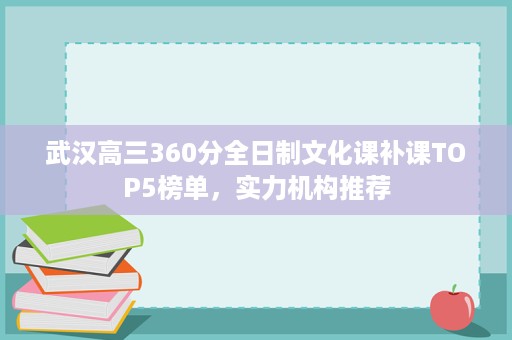 武汉高三360分全日制文化课补课TOP5榜单,实力机构推荐 武汉高三360分全日制文化课补课TOP5榜单,实力机构推荐