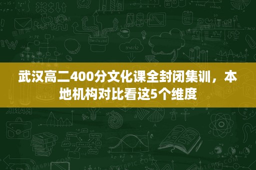武汉高二400分文化课全封闭集训,本地机构对比看这5个维度 武汉高二400分文化课全封闭集训,本地机构对比看这5个维度