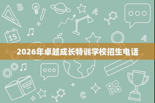 2026年卓越成长特训学校招生电话