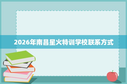 2026年南昌星火特训学校联系方式