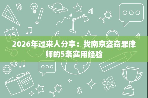 2026年过来人分享：找南京盗窃罪律师的5条实用经验