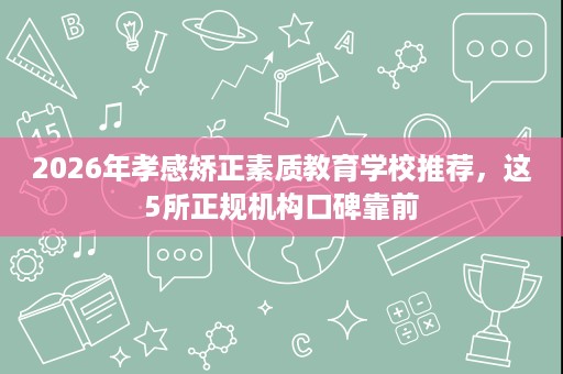 2026年孝感矫正素质教育学校推荐，这5所正规机构口碑靠前