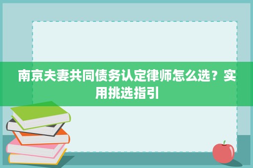 南京夫妻共同债务认定律师怎么选？实用挑选指引