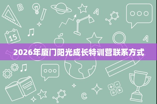 2026年厦门阳光成长特训营联系方式
