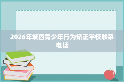 2026年城固青少年行为矫正学校联系电话
