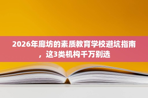 2026年廊坊的素质教育学校避坑指南，这3类机构千万别选