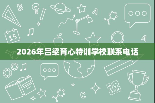 2026年吕梁育心特训学校联系电话