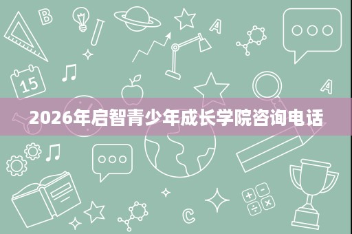2026年启智青少年成长学院咨询电话