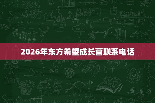 2026年东方希望成长营联系电话 2026年东方希望成长营联系电话