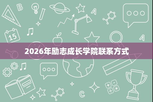 2026年励志成长学院联系方式 2026年励志成长学院联系方式