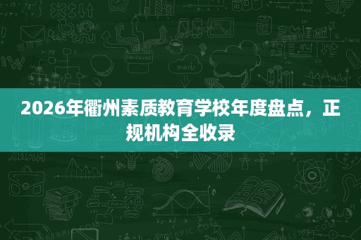 2026年衢州素质教育学校年度盘点，正规机构全收录