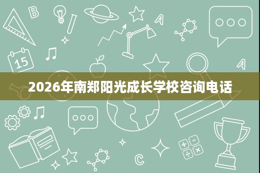 2026年南郑阳光成长学校咨询电话