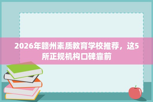 2026年赣州素质教育学校推荐，这5所正规机构口碑靠前