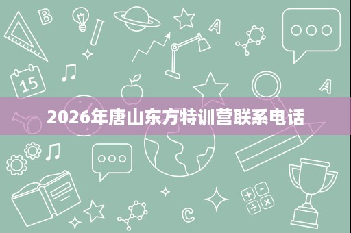 2026年唐山东方特训营联系电话