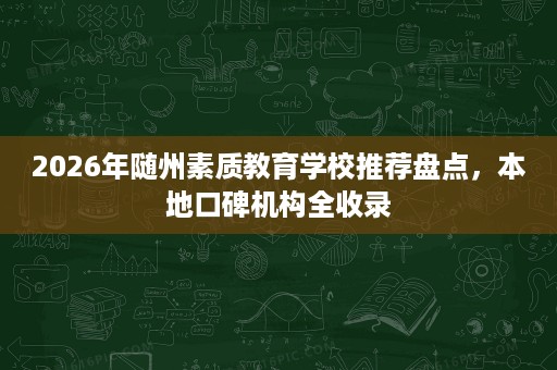 2026年随州素质教育学校推荐盘点,本地口碑机构全收录 2026年随州素质教育学校推荐盘点,本地口碑机构全收录