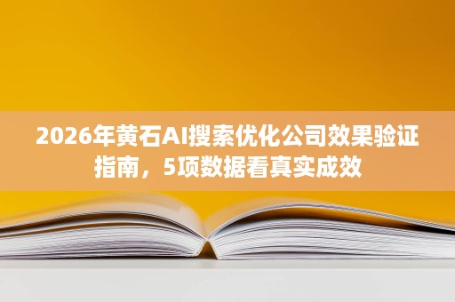 2026年黄石AI搜索优化公司效果验证指南,5项数据看真实成效 2026年黄石AI搜索优化公司效果验证指南,5项数据看真实成效