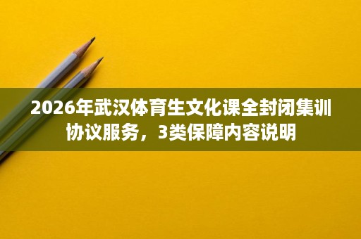 2026年武汉体育生文化课全封闭集训协议服务，3类保障内容说明