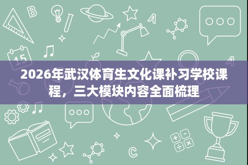 2026年武汉体育生文化课补习学校课程，三大模块内容全面梳理