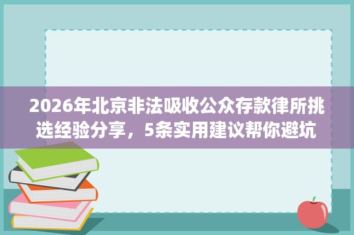 2026年北京非法吸收公众存款律所挑选经验分享，5条实用建议帮你避坑