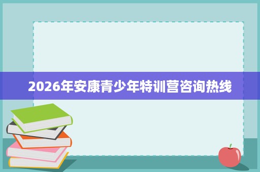 2026年安康青少年特训营咨询热线