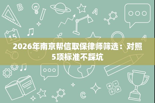 2026年南京帮信取保律师筛选：对照5项标准不踩坑