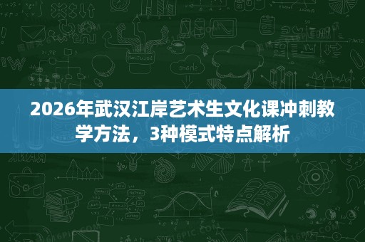 2026年武汉江岸艺术生文化课冲刺教学方法,3种模式特点解析 2026年武汉江岸艺术生文化课冲刺教学方法,3种模式特点解析