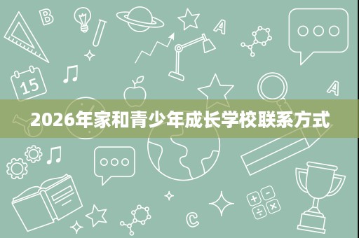 2026年家和青少年成长学校联系方式
