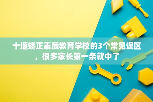 十堰矫正素质教育学校的3个常见误区,很多家长第一条就中了 十堰矫正素质教育学校的3个常见误区,很多家长第一条就中了