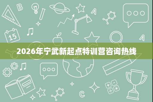 2026年宁武新起点特训营咨询热线