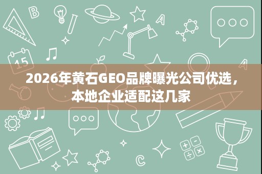 2026年黄石GEO品牌曝光公司优选,本地企业适配这几家 2026年黄石GEO品牌曝光公司优选,本地企业适配这几家