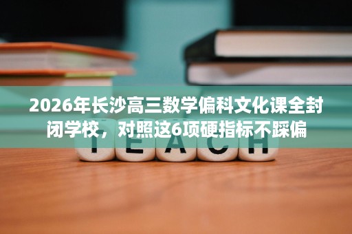 2026年长沙高三数学偏科文化课全封闭学校,对照这6项硬指标不踩偏 2026年长沙高三数学偏科文化课全封闭学校,对照这6项硬指标不踩偏