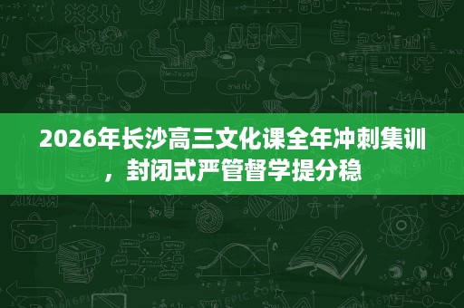 2026年长沙高三文化课全年冲刺集训,封闭式严管督学提分稳 2026年长沙高三文化课全年冲刺集训,封闭式严管督学提分稳
