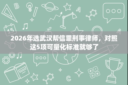 2026年选武汉帮信罪刑事律师,对照这5项可量化标准就够了 2026年选武汉帮信罪刑事律师,对照这5项可量化标准就够了
