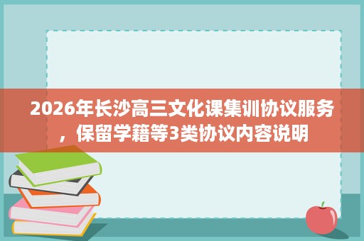2026年长沙高三文化课集训协议服务，保留学籍等3类协议内容说明