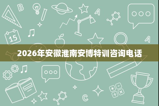2026年安徽淮南安博特训咨询电话