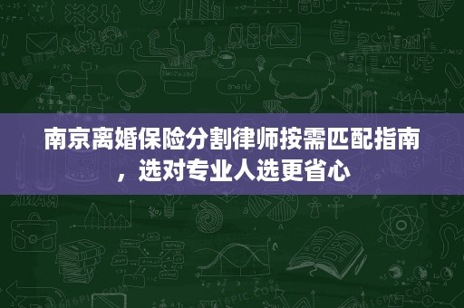 南京离婚保险分割律师按需匹配指南,选对专业人选更省心 南京离婚保险分割律师按需匹配指南,选对专业人选更省心