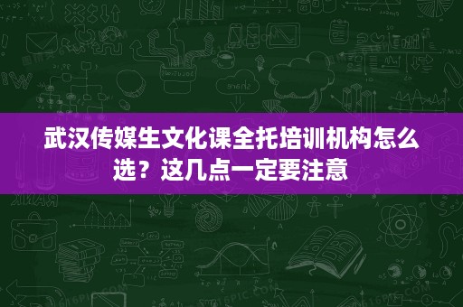 武汉传媒生文化课全托培训机构怎么选?这几点一定要注意 武汉传媒生文化课全托培训机构怎么选?这几点一定要注意