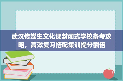 武汉传媒生文化课封闭式学校备考攻略,高效复习搭配集训提分翻倍 武汉传媒生文化课封闭式学校备考攻略,高效复习搭配集训提分翻倍