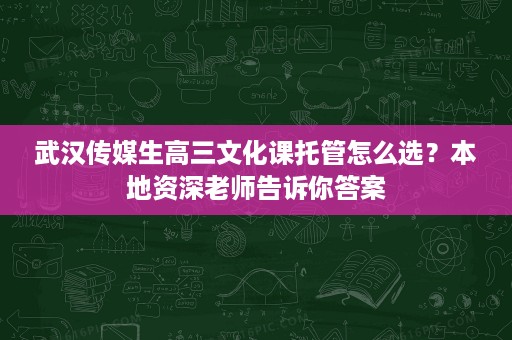 武汉传媒生高三文化课托管怎么选?本地资深老师告诉你答案 武汉传媒生高三文化课托管怎么选?本地资深老师告诉你答案
