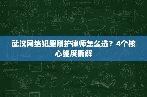武汉网络犯罪辩护律师怎么选?4个核心维度拆解 武汉网络犯罪辩护律师怎么选?4个核心维度拆解