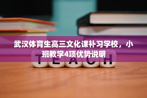 武汉体育生高三文化课补习学校,小班教学4项优势说明 武汉体育生高三文化课补习学校,小班教学4项优势说明