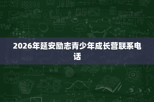 2026年延安励志青少年成长营联系电话