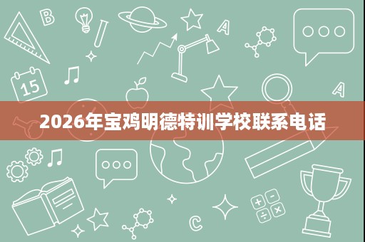2026年宝鸡明德特训学校联系电话