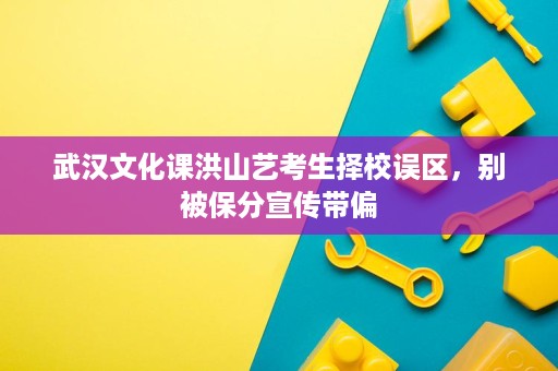 武汉文化课洪山艺考生择校误区,别被保分宣传带偏 武汉文化课洪山艺考生择校误区,别被保分宣传带偏