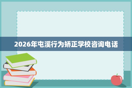 2026年屯溪行为矫正学校咨询电话