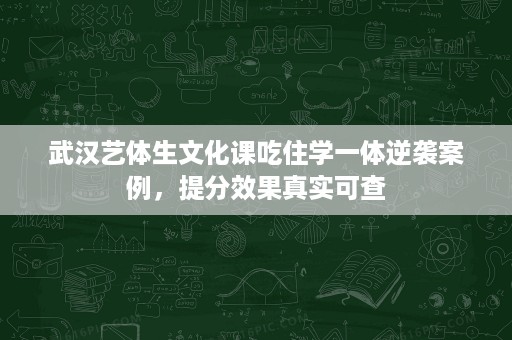 武汉艺体生文化课吃住学一体逆袭案例,提分效果真实可查 武汉艺体生文化课吃住学一体逆袭案例,提分效果真实可查