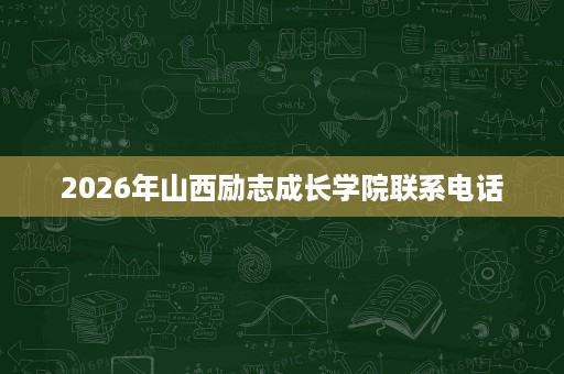 2026年山西励志成长学院联系电话