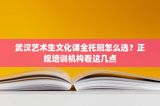 武汉艺术生文化课全托班怎么选?正规培训机构看这几点 武汉艺术生文化课全托班怎么选?正规培训机构看这几点