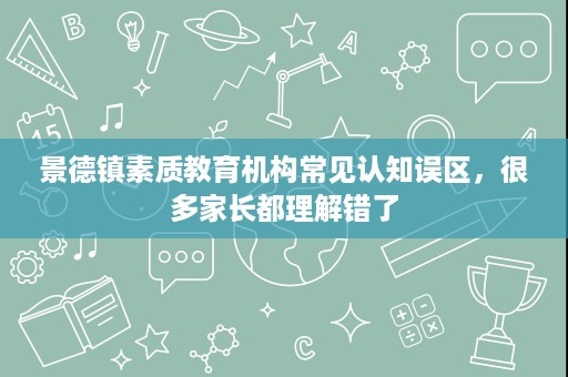 景德镇素质教育机构常见认知误区,很多家长都理解错了 景德镇素质教育机构常见认知误区,很多家长都理解错了