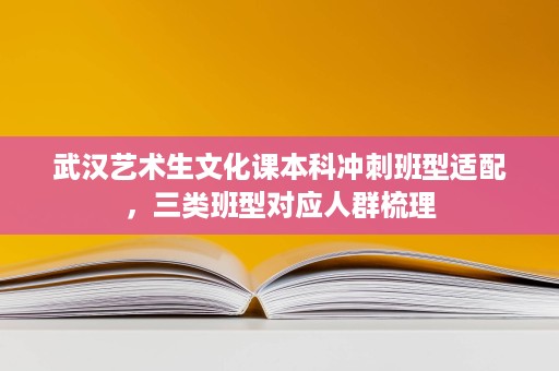 武汉艺术生文化课本科冲刺班型适配,三类班型对应人群梳理 武汉艺术生文化课本科冲刺班型适配,三类班型对应人群梳理